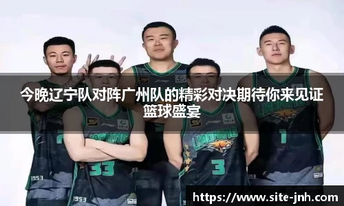 今晚辽宁队对阵广州队的精彩对决期待你来见证篮球盛宴