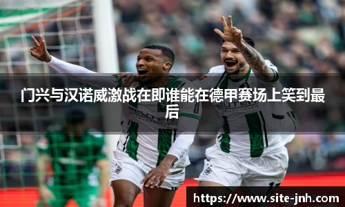 门兴与汉诺威激战在即谁能在德甲赛场上笑到最后