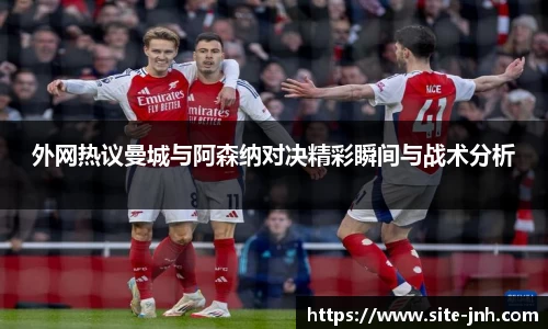 外网热议曼城与阿森纳对决精彩瞬间与战术分析